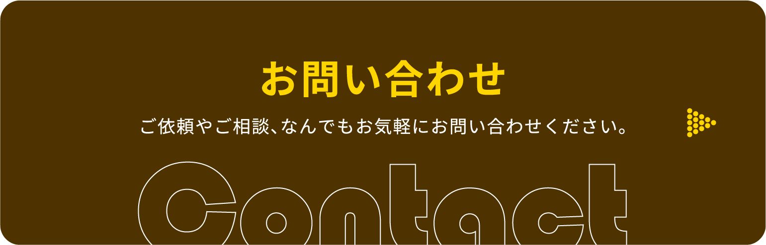 お問い合わせ ご依頼やご相談、なんでもお気軽にお問い合わせください。